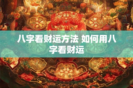 八字看财运方法 如何用八字看财运