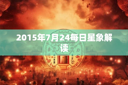 2015年7月24每日星象解读 2015年7月24每日星象解读