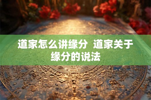 道家怎么讲缘分  道家关于缘分的说法