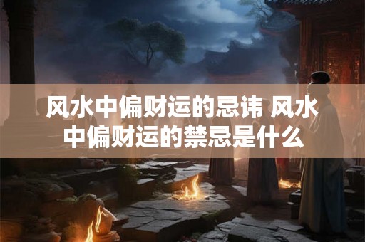 风水中偏财运的忌讳 风水中偏财运的禁忌是什么