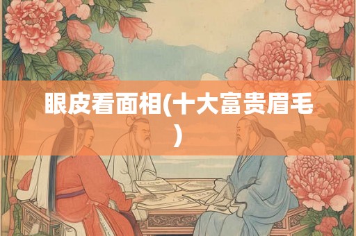 眼皮看面相(十大富贵眉毛)