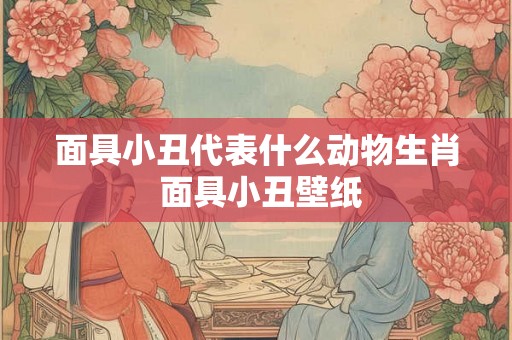 面具小丑代表什么动物生肖 面具小丑壁纸