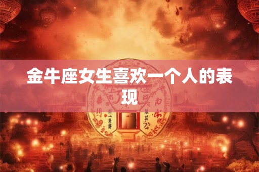 金牛座女生喜欢一个人的表现