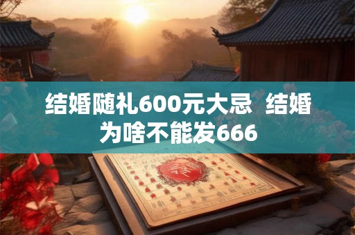结婚随礼600元大忌  结婚为啥不能发666