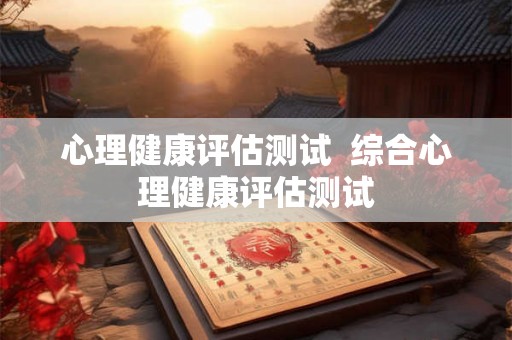 心理健康评估测试  综合心理健康评估测试