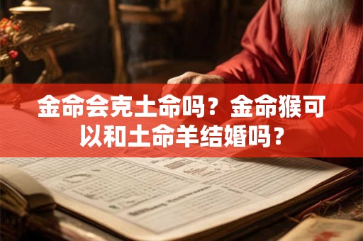 金命会克土命吗？金命猴可以和土命羊结婚吗？