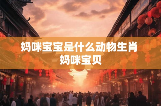 妈咪宝宝是什么动物生肖 妈咪宝贝