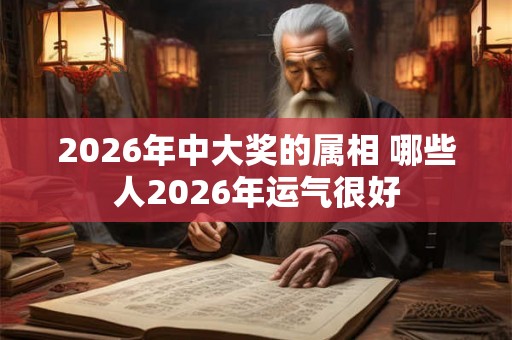 2026年中大奖的属相 哪些人2026年运气很好