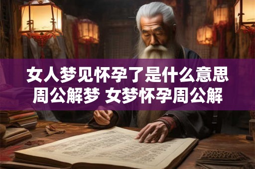女人梦见怀孕了是什么意思周公解梦 女梦怀孕周公解梦 女人梦见怀孕了是什么意思周公解梦 女梦怀孕周公解梦