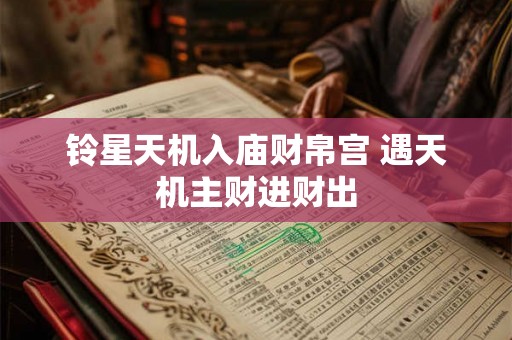 铃星天机入庙财帛宫 遇天机主财进财出