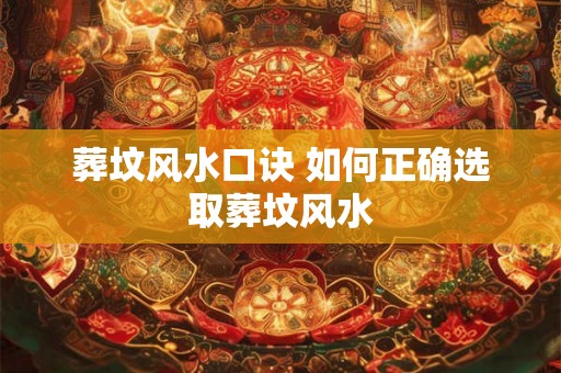 葬坟风水口诀 如何正确选取葬坟风水