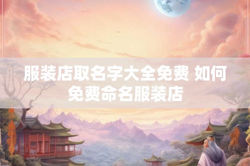 服装店取名字大全免费 如何免费命名服装店