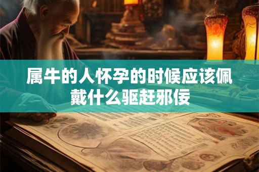 属牛的人怀孕的时候应该佩戴什么驱赶邪佞