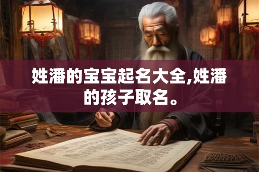 姓潘的宝宝起名大全,姓潘的孩子取名。
