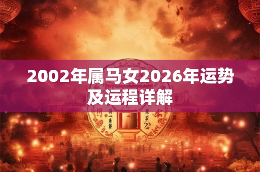 2002年属马女2026年运势及运程详解