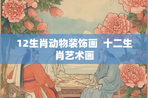 12生肖动物装饰画  十二生肖艺术画