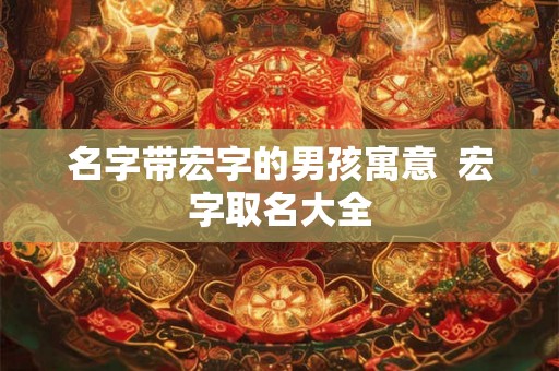 名字带宏字的男孩寓意  宏字取名大全