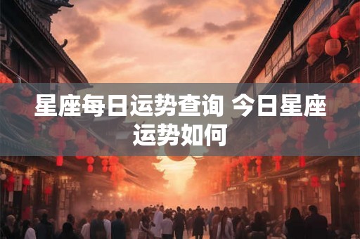 星座每日运势查询 今日星座运势如何