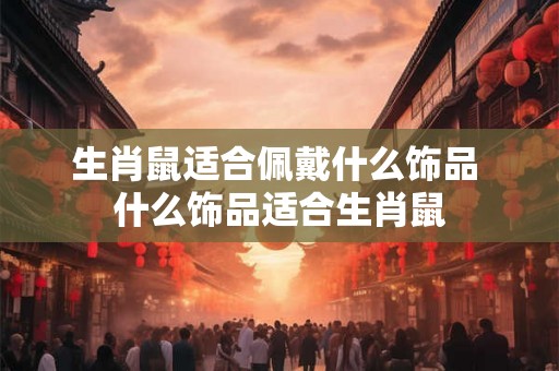 生肖鼠适合佩戴什么饰品 什么饰品适合生肖鼠