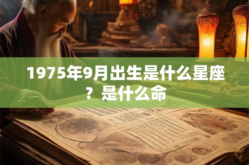 1975年9月出生是什么星座?是什么命 1975年9月出生是什么星座?是什么命