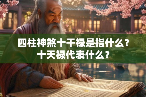 四柱神煞十干禄是指什么？十天禄代表什么？