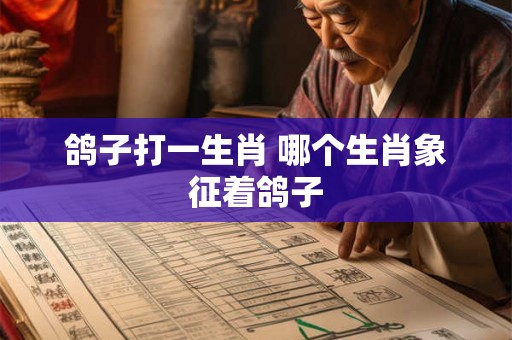 鸽子打一生肖 哪个生肖象征着鸽子