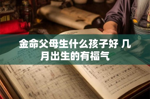 金命父母生什么孩子好 几月出生的有福气