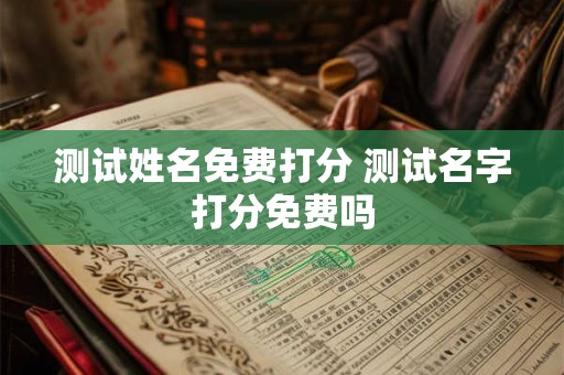 测试姓名免费打分 测试名字打分免费吗