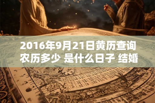 2016年9月21日黄历查询 农历多少 是什么日子 结婚吉时