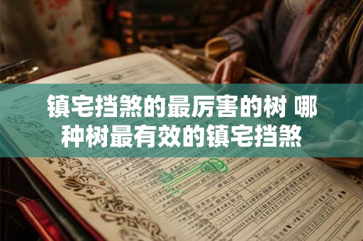 镇宅挡煞的最厉害的树 哪种树最有效的镇宅挡煞 镇宅挡煞的最厉害的树 哪种树最有效的镇宅挡煞