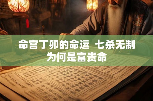 命宫丁卯的命运  七杀无制为何是富贵命