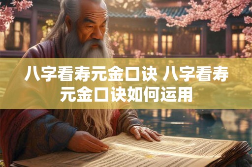 八字看寿元金口诀 八字看寿元金口诀如何运用
