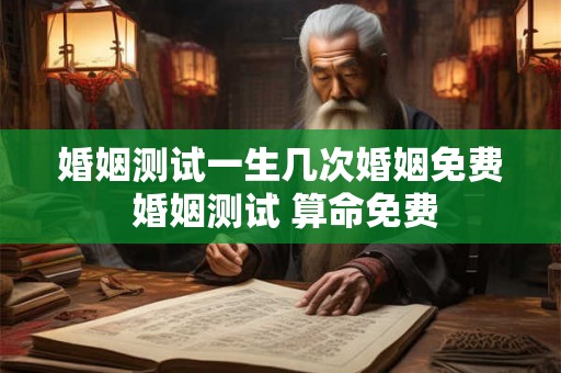 婚姻测试一生几次婚姻免费 婚姻测试 算命免费 婚姻测试一生几次婚姻免费 婚姻测试 算命免费