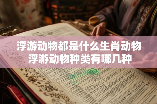 浮游动物都是什么生肖动物 浮游动物种类有哪几种