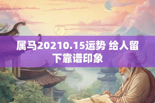 属马20210.15运势 给人留下靠谱印象