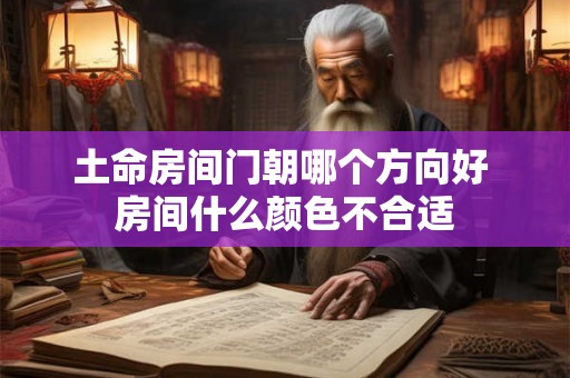 土命房间门朝哪个方向好 房间什么颜色不合适