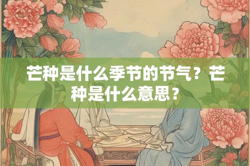 芒种是什么季节的节气？芒种是什么意思？