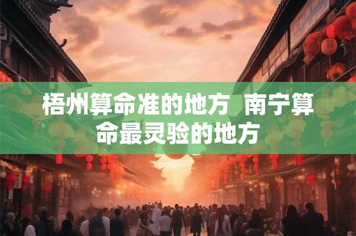 梧州算命准的地方  南宁算命最灵验的地方