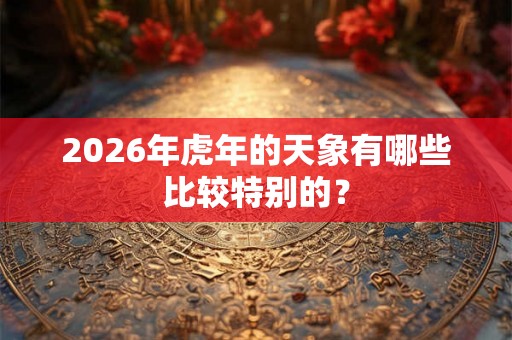 2026年虎年的天象有哪些比较特别的？