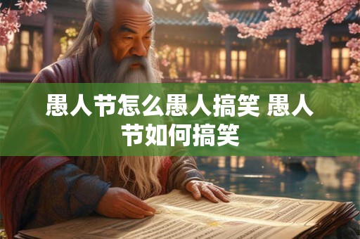 愚人节怎么愚人搞笑 愚人节如何搞笑