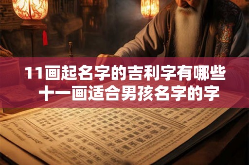 11画起名字的吉利字有哪些  十一画适合男孩名字的字