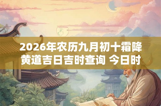 2026年农历九月初十霜降黄道吉日吉时查询 今日时辰吉凶详解