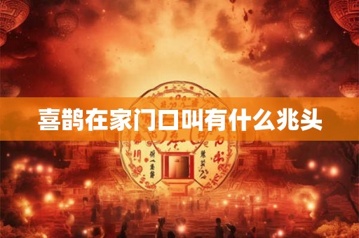 喜鹊在家门口叫有什么兆头