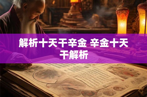 解析十天干辛金 辛金十天干解析 解析十天干辛金 辛金十天干解析