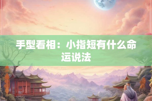 手型看相：小指短有什么命运说法