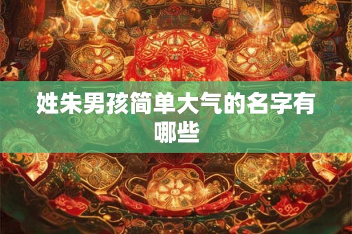姓朱男孩简单大气的名字有哪些