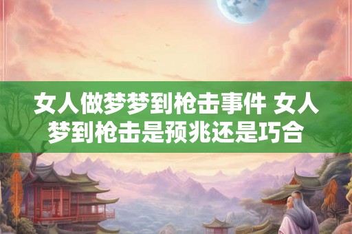 女人做梦梦到枪击事件 女人梦到枪击是预兆还是巧合