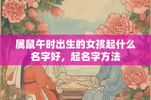 属鼠午时出生的女孩起什么名字好，起名字方法