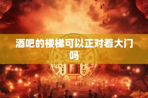 酒吧的楼梯可以正对着大门吗