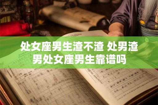 处女座男生渣不渣 处男渣男处女座男生靠谱吗